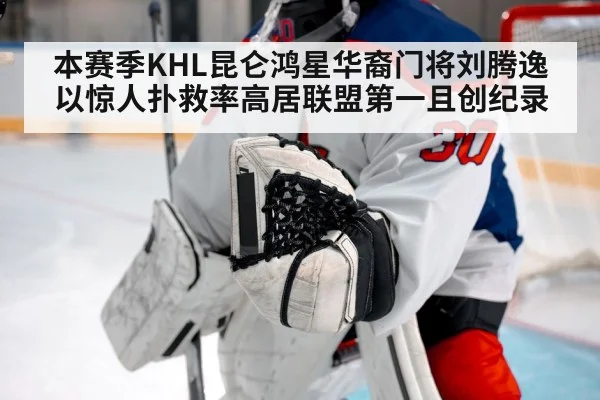 本赛季KHL昆仑鸿星华裔门将刘腾逸以惊人扑救率高居联盟第一且创纪录