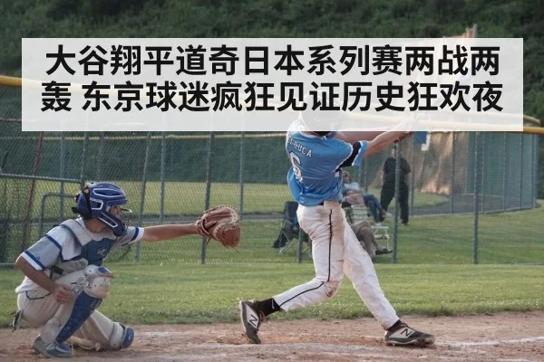 大谷翔平道奇日本系列赛两战两轰 东京球迷疯狂见证历史狂欢夜