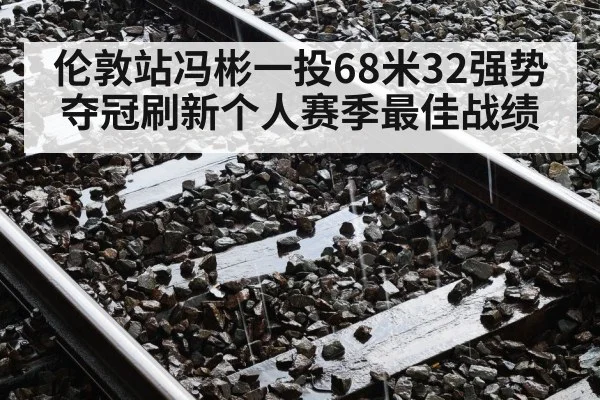 伦敦站冯彬一投68米32强势夺冠刷新个人赛季最佳战绩