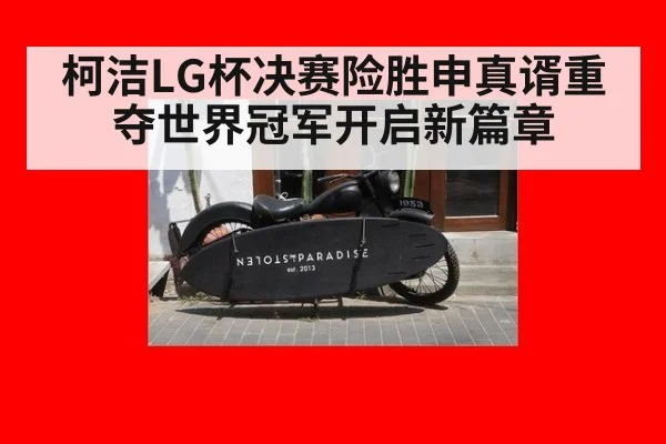 柯洁LG杯决赛险胜申真谞重夺世界冠军开启新篇章