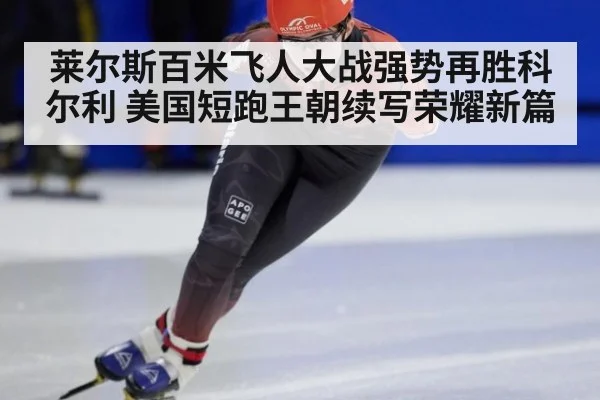 莱尔斯百米飞人大战强势再胜科尔利 美国短跑王朝续写荣耀新篇