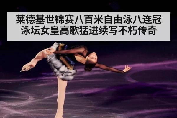 莱德基世锦赛八百米自由泳八连冠 泳坛女皇高歌猛进续写不朽传奇